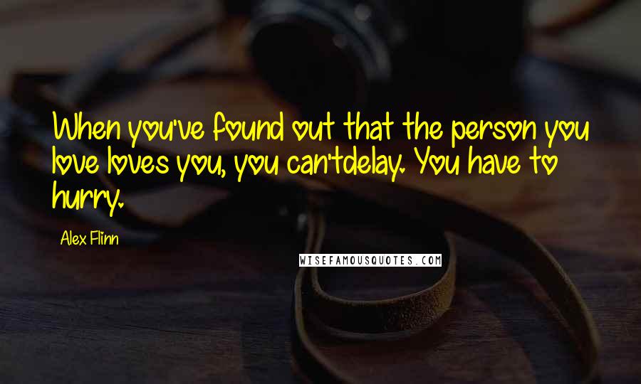 Alex Flinn Quotes: When you've found out that the person you love loves you, you can'tdelay. You have to hurry.