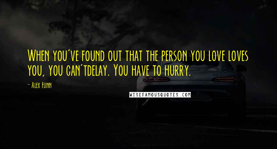 Alex Flinn Quotes: When you've found out that the person you love loves you, you can'tdelay. You have to hurry.