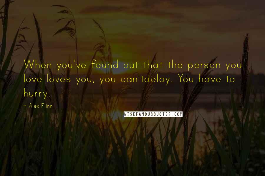 Alex Flinn Quotes: When you've found out that the person you love loves you, you can'tdelay. You have to hurry.