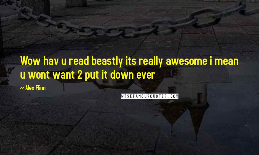 Alex Flinn Quotes: Wow hav u read beastly its really awesome i mean u wont want 2 put it down ever