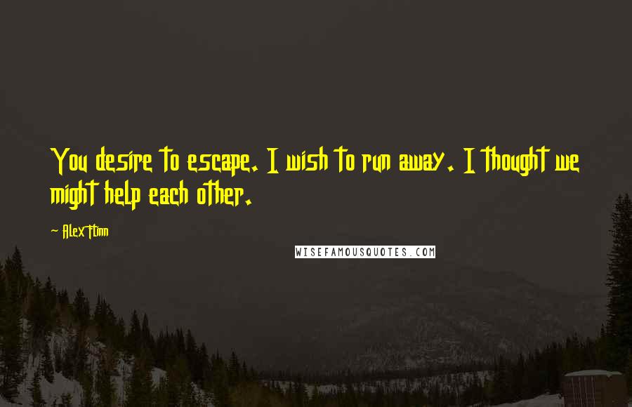 Alex Flinn Quotes: You desire to escape. I wish to run away. I thought we might help each other.