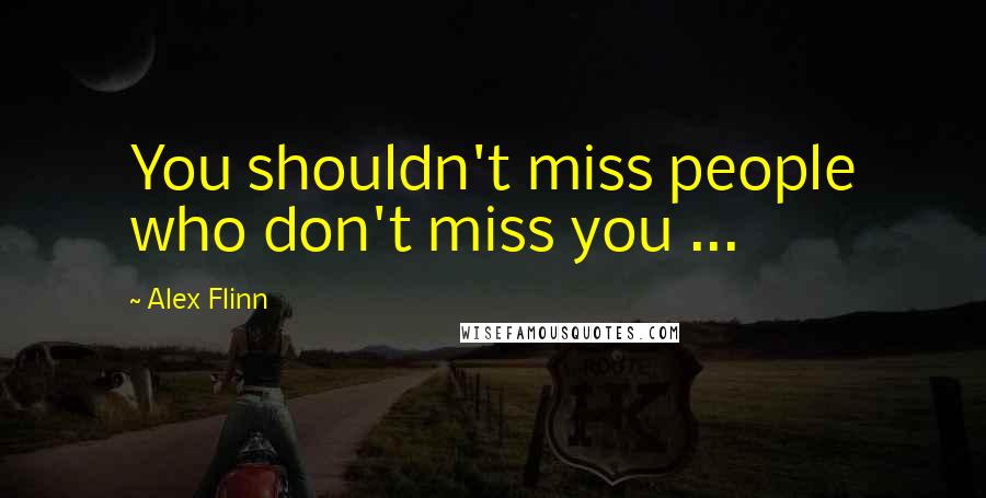 Alex Flinn Quotes: You shouldn't miss people who don't miss you ...