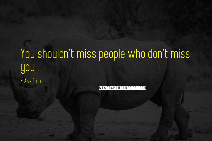 Alex Flinn Quotes: You shouldn't miss people who don't miss you ...