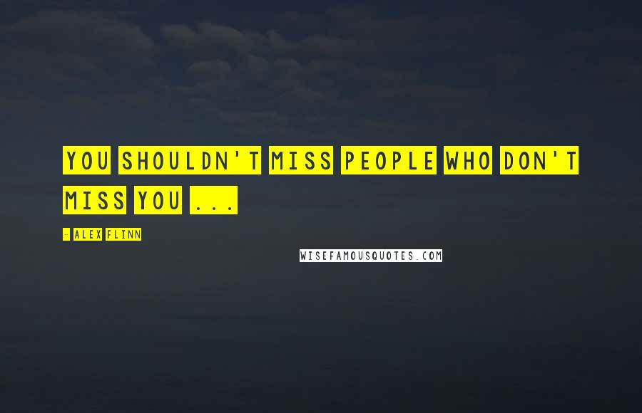 Alex Flinn Quotes: You shouldn't miss people who don't miss you ...