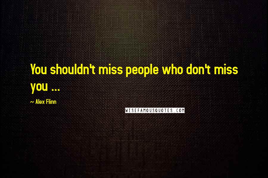 Alex Flinn Quotes: You shouldn't miss people who don't miss you ...