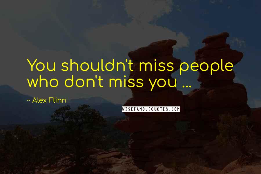 Alex Flinn Quotes: You shouldn't miss people who don't miss you ...