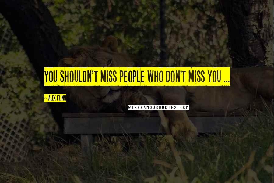 Alex Flinn Quotes: You shouldn't miss people who don't miss you ...