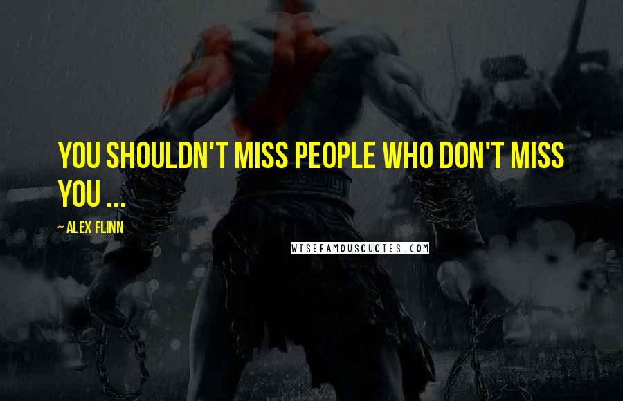 Alex Flinn Quotes: You shouldn't miss people who don't miss you ...