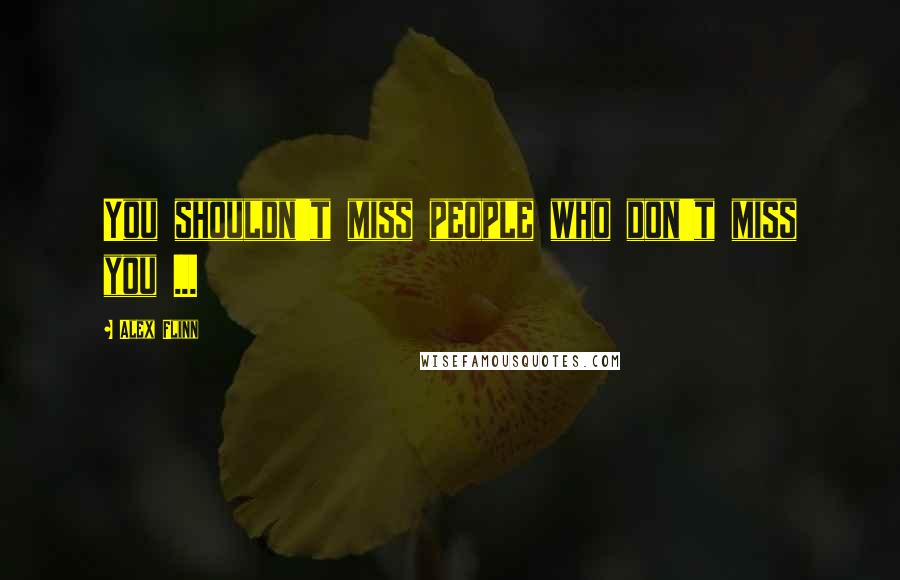 Alex Flinn Quotes: You shouldn't miss people who don't miss you ...