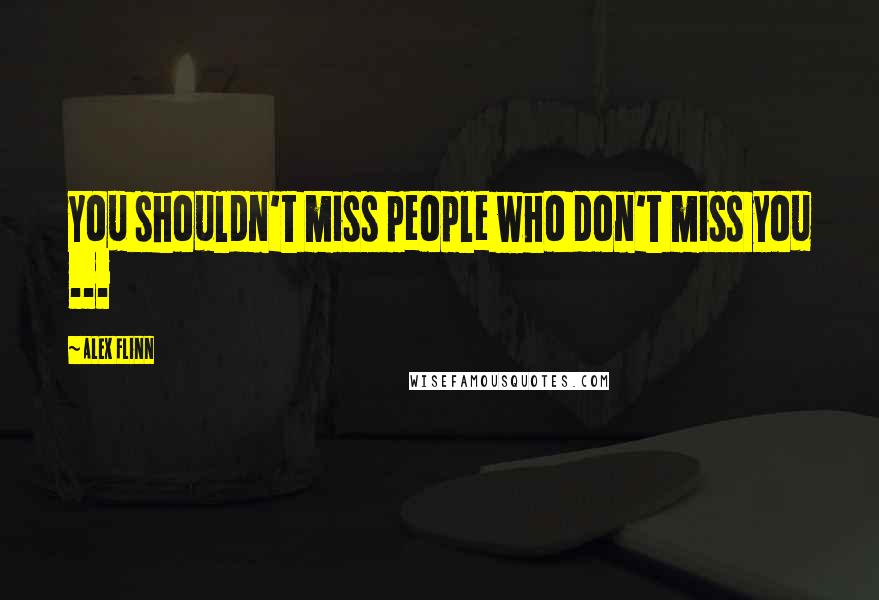 Alex Flinn Quotes: You shouldn't miss people who don't miss you ...