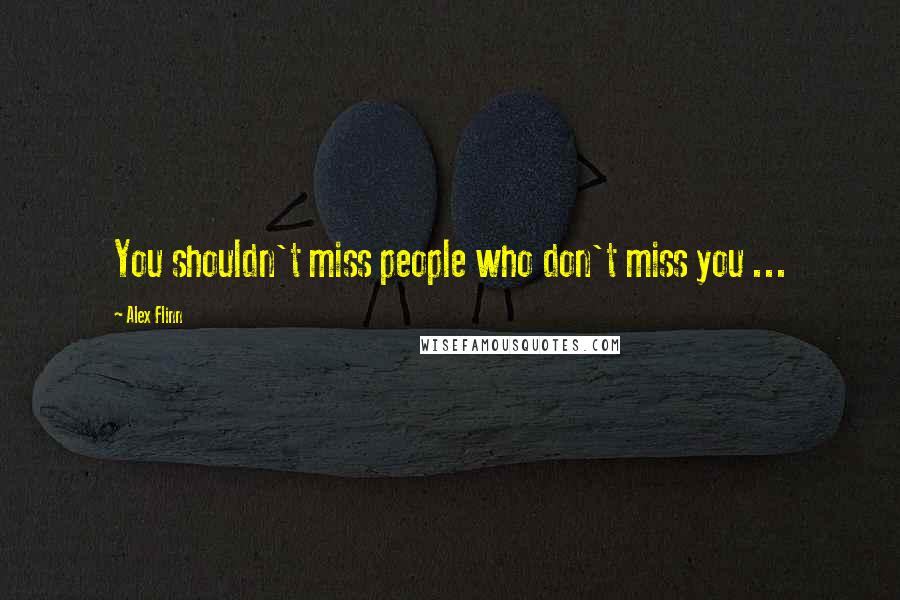 Alex Flinn Quotes: You shouldn't miss people who don't miss you ...