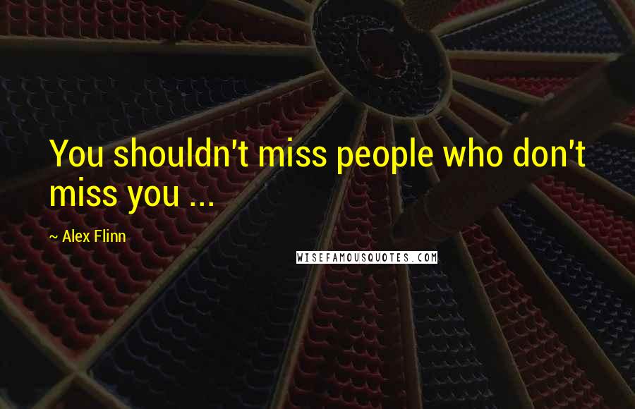 Alex Flinn Quotes: You shouldn't miss people who don't miss you ...