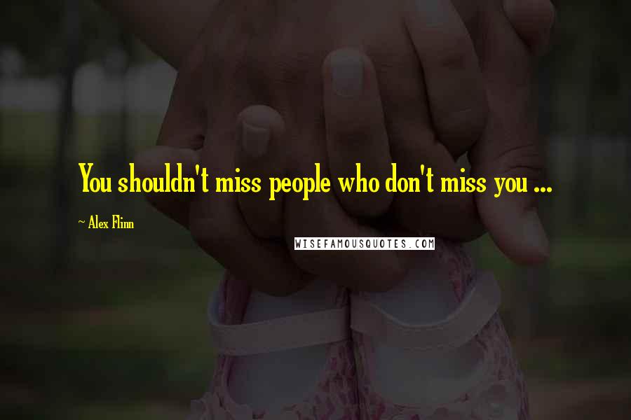 Alex Flinn Quotes: You shouldn't miss people who don't miss you ...