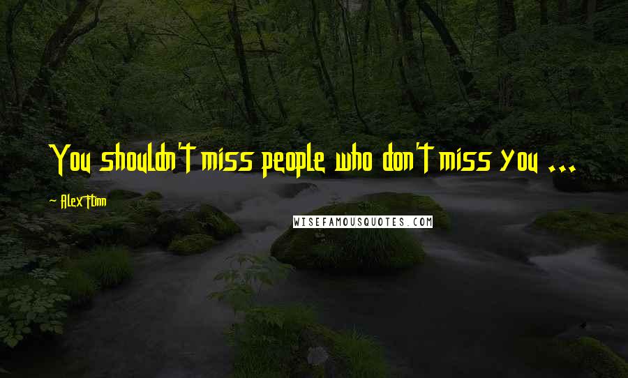 Alex Flinn Quotes: You shouldn't miss people who don't miss you ...