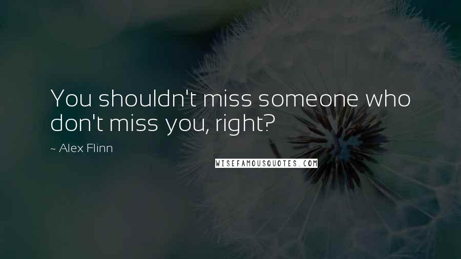 Alex Flinn Quotes: You shouldn't miss someone who don't miss you, right?