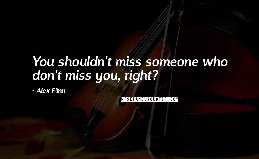 Alex Flinn Quotes: You shouldn't miss someone who don't miss you, right?