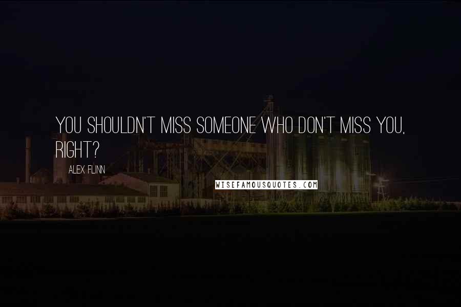 Alex Flinn Quotes: You shouldn't miss someone who don't miss you, right?