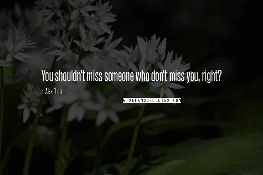 Alex Flinn Quotes: You shouldn't miss someone who don't miss you, right?