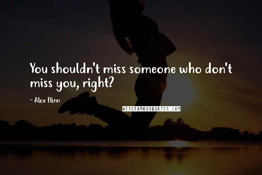 Alex Flinn Quotes: You shouldn't miss someone who don't miss you, right?