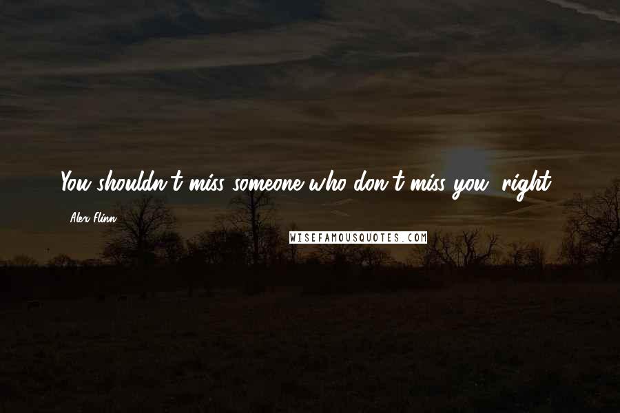 Alex Flinn Quotes: You shouldn't miss someone who don't miss you, right?