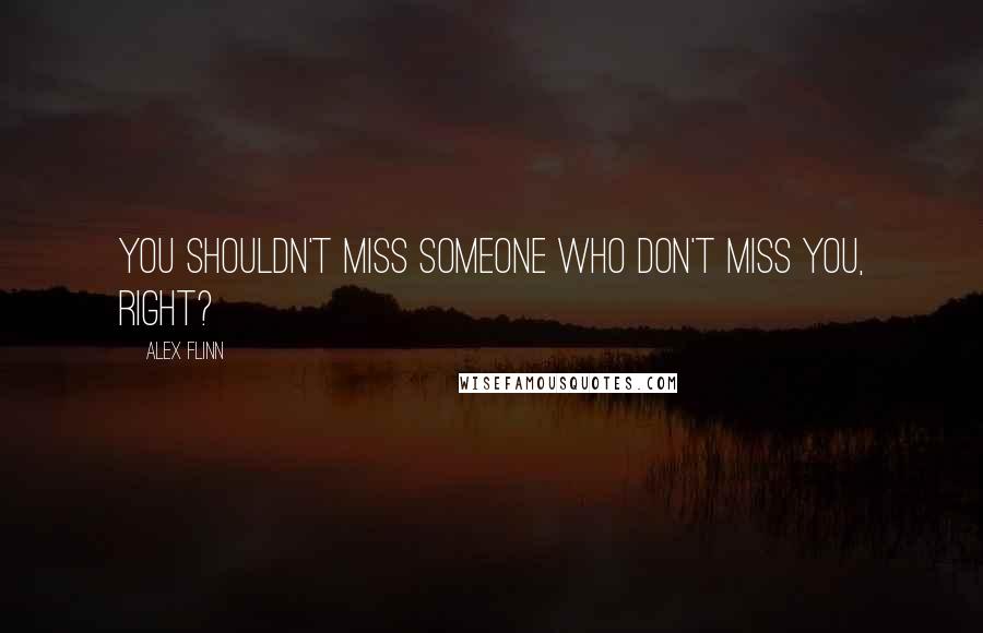 Alex Flinn Quotes: You shouldn't miss someone who don't miss you, right?