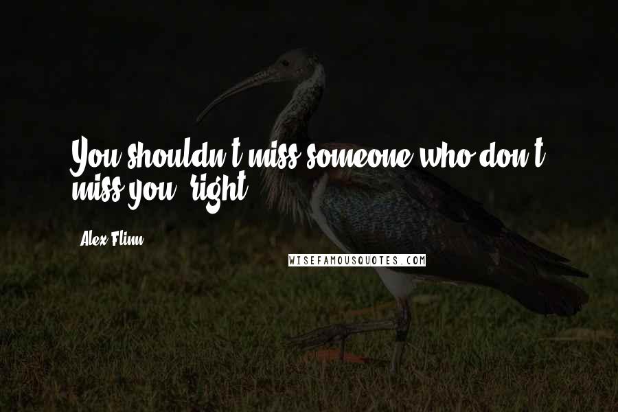 Alex Flinn Quotes: You shouldn't miss someone who don't miss you, right?