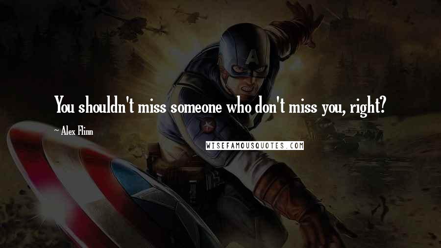 Alex Flinn Quotes: You shouldn't miss someone who don't miss you, right?