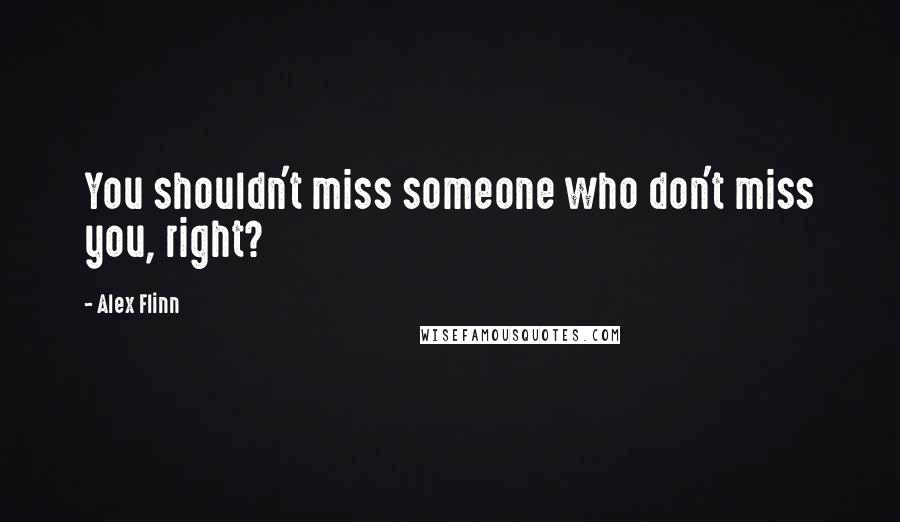 Alex Flinn Quotes: You shouldn't miss someone who don't miss you, right?