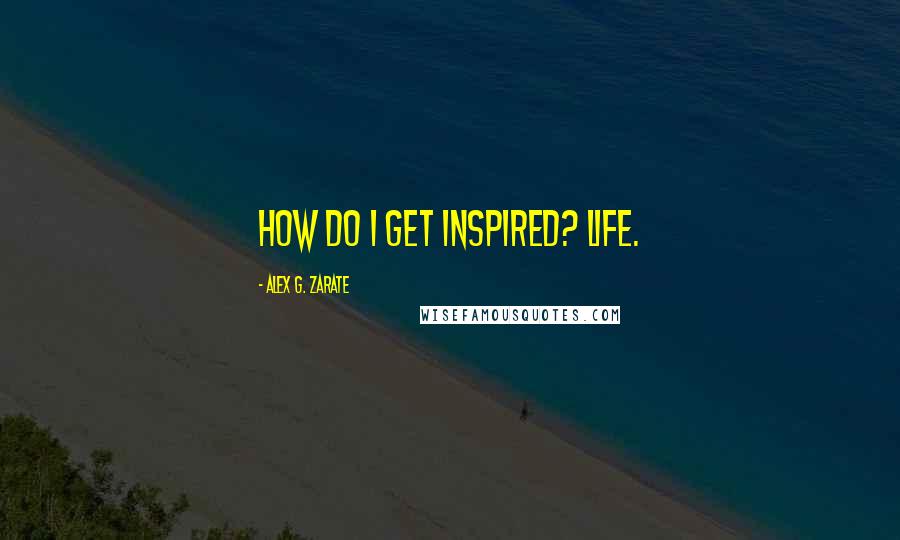 Alex G. Zarate Quotes: How do I get inspired? Life.