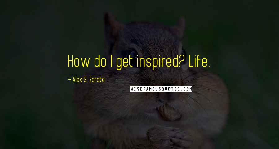 Alex G. Zarate Quotes: How do I get inspired? Life.