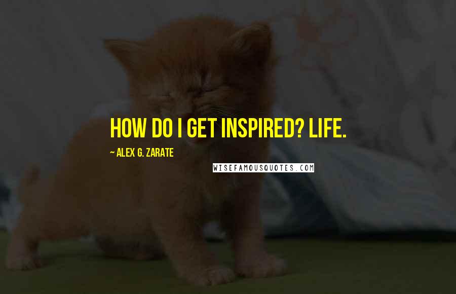 Alex G. Zarate Quotes: How do I get inspired? Life.