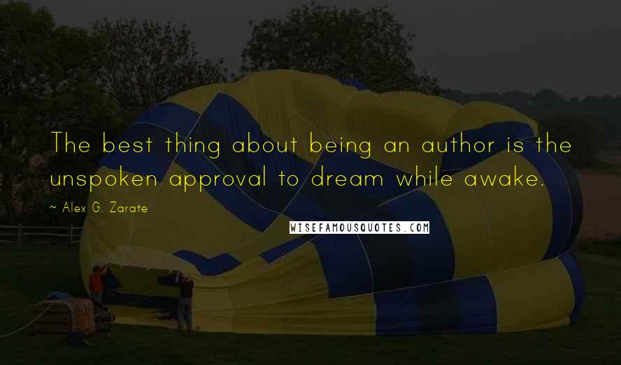 Alex G. Zarate Quotes: The best thing about being an author is the unspoken approval to dream while awake.