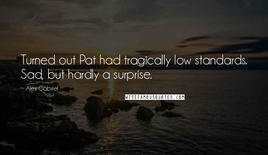 Alex Gabriel Quotes: Turned out Pat had tragically low standards. Sad, but hardly a surprise.