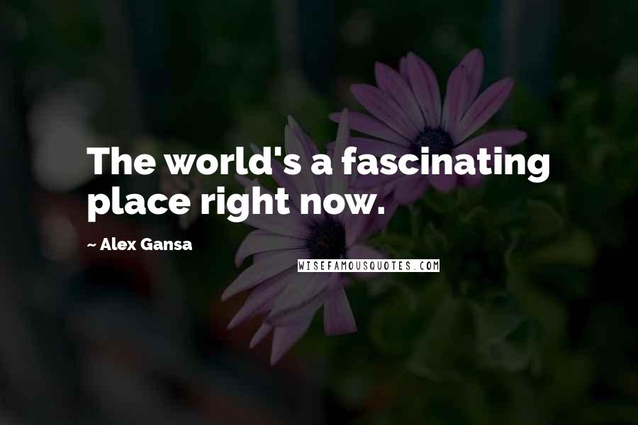 Alex Gansa Quotes: The world's a fascinating place right now.