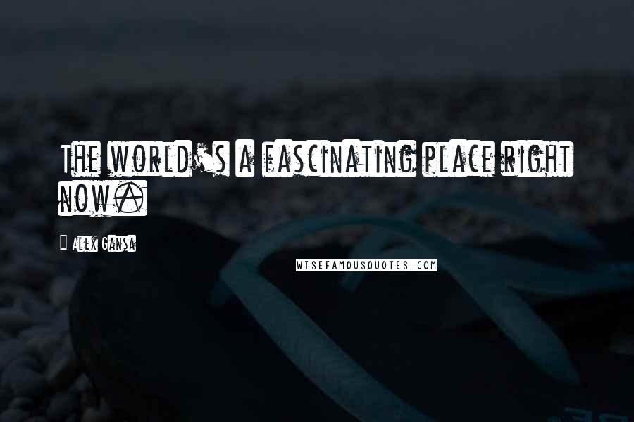 Alex Gansa Quotes: The world's a fascinating place right now.