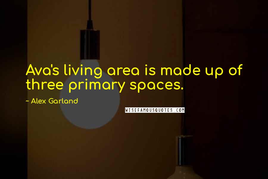 Alex Garland Quotes: Ava's living area is made up of three primary spaces.