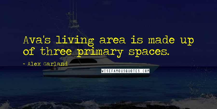 Alex Garland Quotes: Ava's living area is made up of three primary spaces.