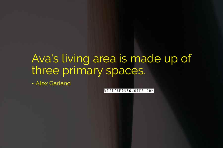 Alex Garland Quotes: Ava's living area is made up of three primary spaces.