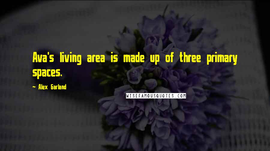 Alex Garland Quotes: Ava's living area is made up of three primary spaces.