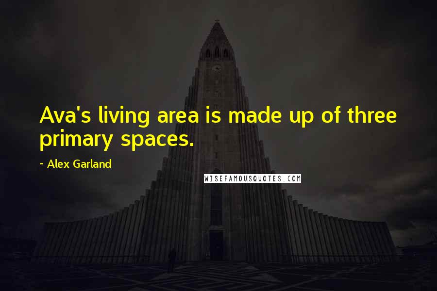 Alex Garland Quotes: Ava's living area is made up of three primary spaces.