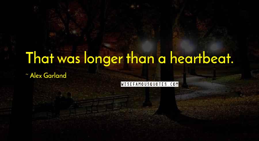 Alex Garland Quotes: That was longer than a heartbeat.