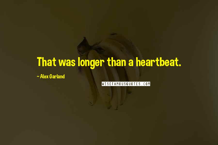 Alex Garland Quotes: That was longer than a heartbeat.