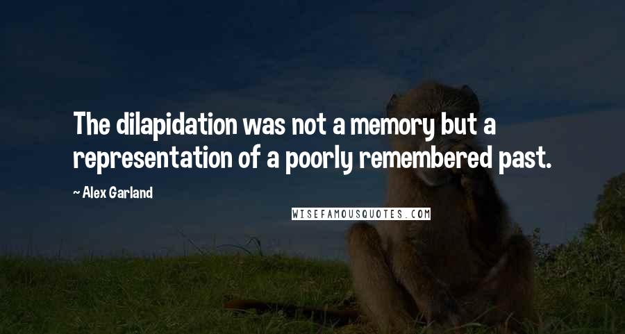 Alex Garland Quotes: The dilapidation was not a memory but a representation of a poorly remembered past.