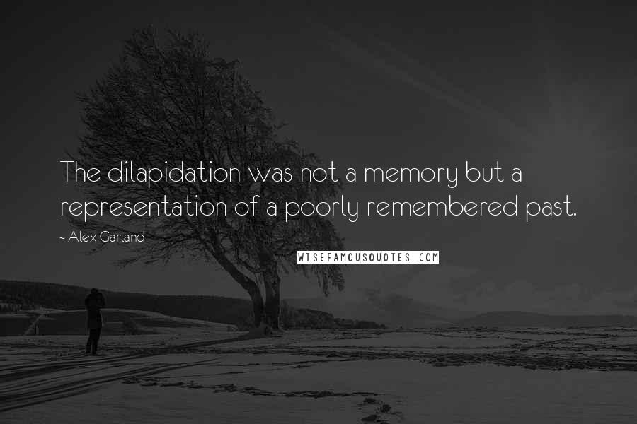 Alex Garland Quotes: The dilapidation was not a memory but a representation of a poorly remembered past.