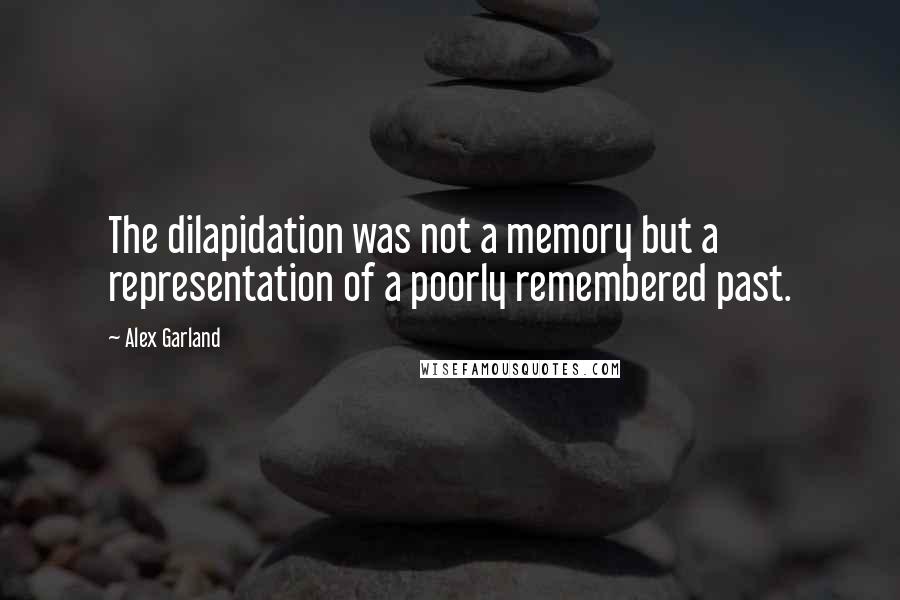 Alex Garland Quotes: The dilapidation was not a memory but a representation of a poorly remembered past.