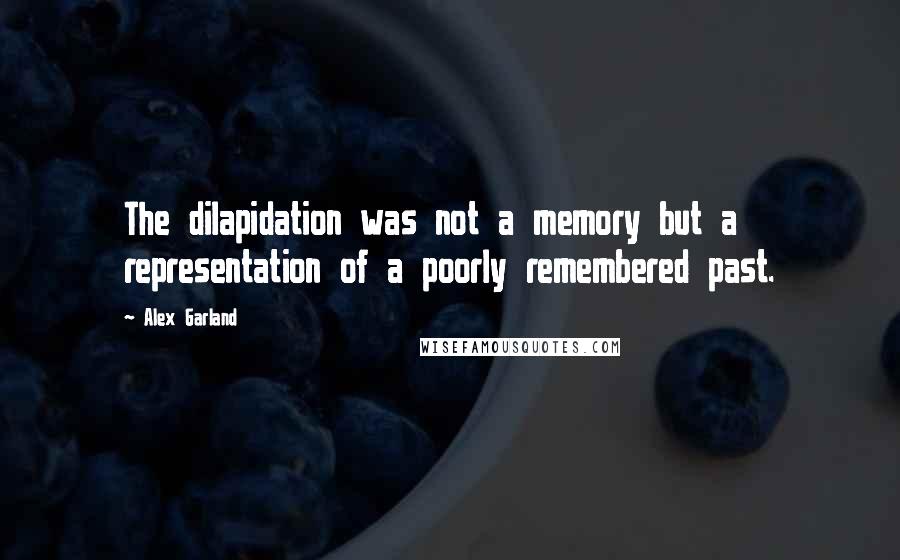 Alex Garland Quotes: The dilapidation was not a memory but a representation of a poorly remembered past.