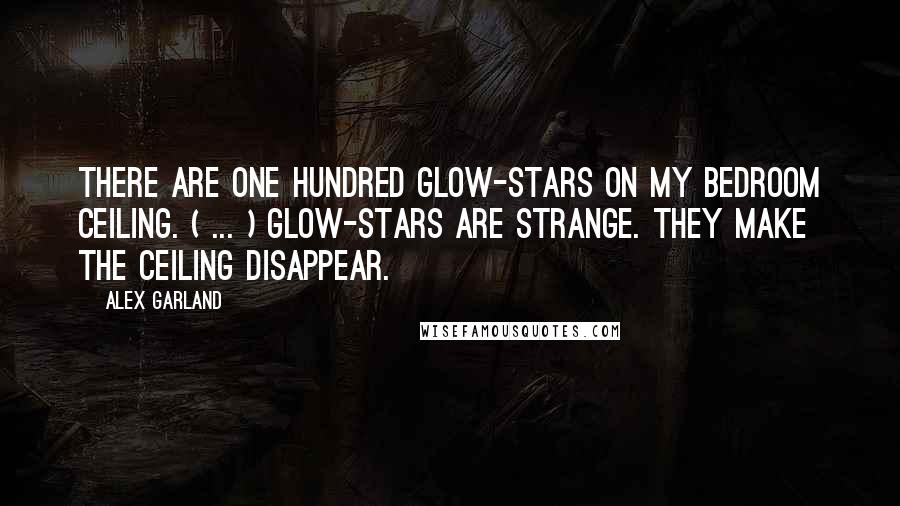 Alex Garland Quotes: There are one hundred glow-stars on my bedroom ceiling. ( ... ) Glow-stars are strange. They make the ceiling disappear.