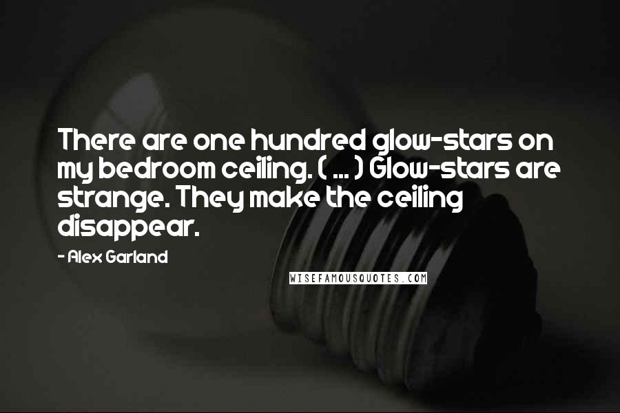 Alex Garland Quotes: There are one hundred glow-stars on my bedroom ceiling. ( ... ) Glow-stars are strange. They make the ceiling disappear.