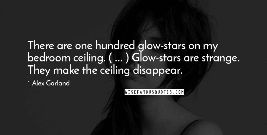 Alex Garland Quotes: There are one hundred glow-stars on my bedroom ceiling. ( ... ) Glow-stars are strange. They make the ceiling disappear.