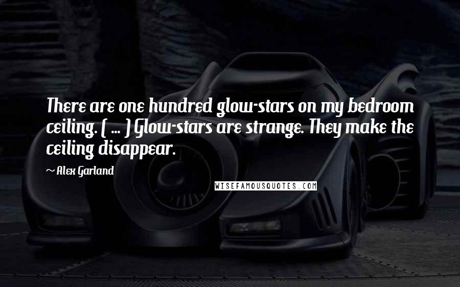 Alex Garland Quotes: There are one hundred glow-stars on my bedroom ceiling. ( ... ) Glow-stars are strange. They make the ceiling disappear.